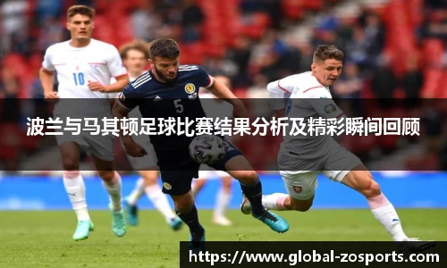 波兰与马其顿足球比赛结果分析及精彩瞬间回顾